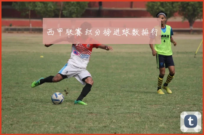 西甲联赛积分榜进球数排行
