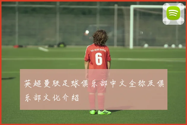 英超曼联足球俱乐部中文全称及俱乐部文化介绍