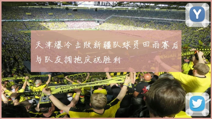 天津爆冷击败新疆队球员田雨赛后与队友拥抱庆祝胜利