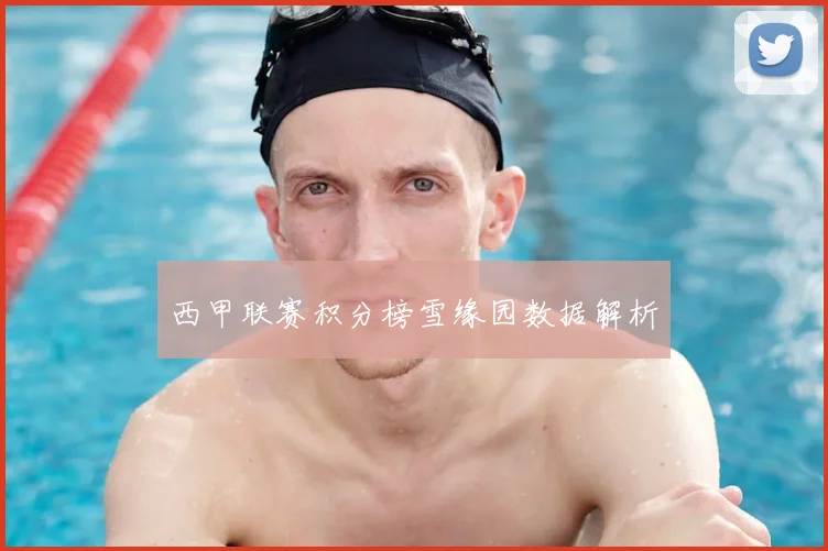 西甲联赛积分榜雪缘园数据解析